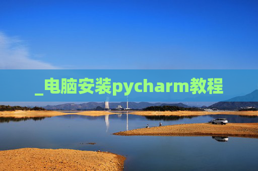 _电脑安装pycharm教程